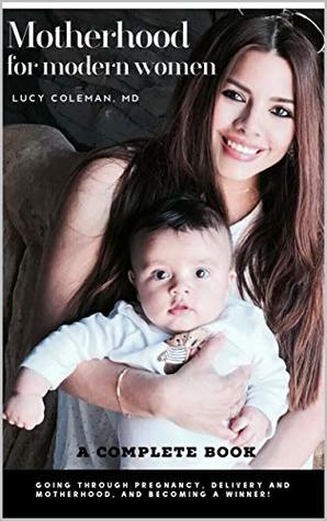 Full Download Motherhood for the modern working woman: Going through pregnancy, delivery, and motherhood, and becoming a winner. - Lucy Coleman file in ePub