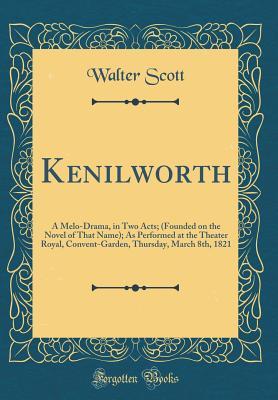 Full Download Kenilworth: A Melo-Drama, in Two Acts; (Founded on the Novel of That Name); As Performed at the Theater Royal, Convent-Garden, Thursday, March 8th, 1821 - Walter Scott | ePub