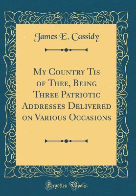 Download My Country Tis of Thee, Being Three Patriotic Addresses Delivered on Various Occasions (Classic Reprint) - James E. Cassidy | ePub