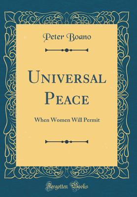Download Universal Peace: When Women Will Permit (Classic Reprint) - Peter Boano file in PDF