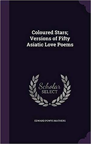 Read Online Coloured Stars: Versions of Fifty Asiatic Love Poems - E. Powys Mathers | ePub