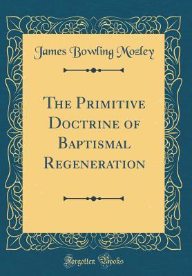 Read Online The Primitive Doctrine of Baptismal Regeneration (Classic Reprint) - James Bowling Mozley file in PDF