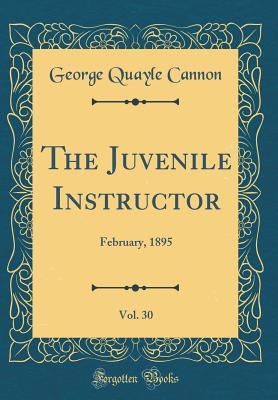 Read The Juvenile Instructor, Vol. 30: February, 1895 (Classic Reprint) - George Q. Cannon file in PDF