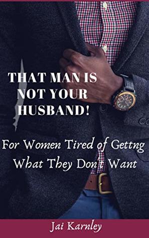 Read Online That Man Is Not Your Husband!: For Women Tired Of Getting What They Don't Want - Jai Karnley file in ePub