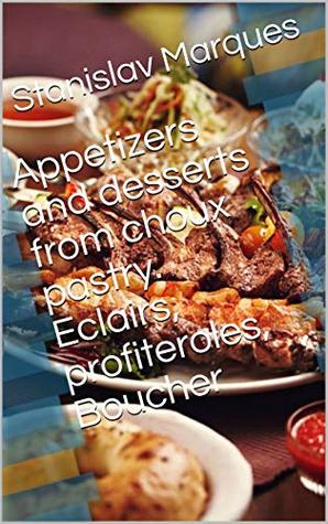 Full Download Appetizers and desserts from choux pastry. Eclairs, profiteroles, Boucher - Stanislav Marques | PDF