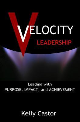 Read Velocity Leadership: Leading with Purpose, Impact and Achievement - Kelly Castor file in ePub
