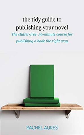 Read The Tidy Guide to Publishing Your Novel: The clutter-free, 30-minute course for publishing your book the right way (Tidy Guides 3) - Rachel Aukes | ePub