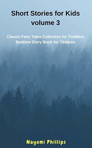 Full Download Short Stories for Kids Volume 3: Classic Fairy Tales Collection for Toddlers. Bedtime Story Book for Children - Nayomi Phillips | ePub