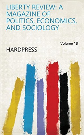 Download Liberty Review: A Magazine of Politics, Economics, and Sociology Volume 18 - HardPress | PDF