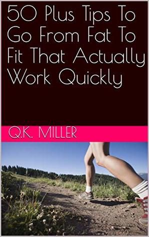 Read 50 Plus Tips To Go From Fat To Fit That Actually Work Quickly - Q.K. Miller | PDF