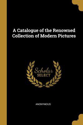 Download A Catalogue of the Renowned Collection of Modern Pictures - Anonymous | PDF