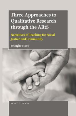 Read Online Three Approaches to Qualitative Research Through the Arts: Narratives of Teaching for Social Justice and Community - Seungho Moon | PDF
