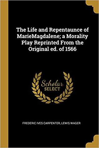 Read The Life and Repentaunce of Mariemagdalene: A Morality Play Reprinted from the Original Ed. of 1566 - Lewis Wager file in ePub