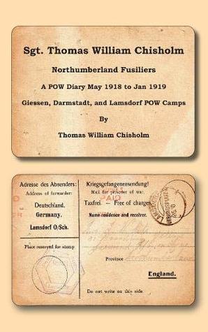 Read Sgt. Thomas William Chisholm - Northumberland Fusiliers: A POW Diary May 1918 - 2nd January 1919 Giessen, Darmstadt, & Lamsdorf POW Camps - Thomas William Chisholm | PDF
