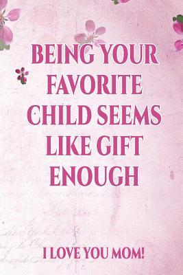 Read Online Being Your Favorite Child Seems Like Gift Enough: Mother's Day Gift Notebook Journal for Girls Mom's and Daughters. - Perfect for School, Writing, Travel Journal or Dream Journal for Mum. -  | PDF