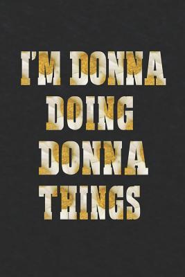 Full Download I'm Donna Doing Donna Things: First Name Funny Sayings Personalized Customized Names Women Girl Mother's Day Gift Notebook Journal -  file in PDF