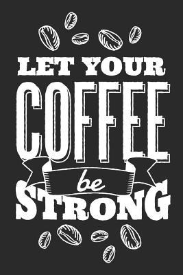 Full Download Let Your Coffee Be Strong: Funny Coffee Lovers Gift - Small Lined Notebook (6 X 9) -  | ePub
