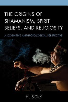 Read Online The Origins of Shamanism, Spirit Beliefs, and Religiosity: A Cognitive Anthropological Perspective - H Sidky file in PDF
