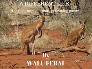Read Online A Different Life: The one they call Feral, written in rhyming story poems - Walu Feral | PDF