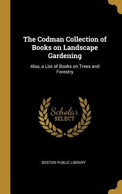 Read Online The Codman Collection of Books on Landscape Gardening: Also, a List of Books on Trees and Forestry - Boston Public Library | ePub