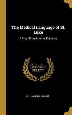 Full Download The Medical Language of St. Luke: A Proof from Internal Ebidence - William Kirk Hobart | ePub