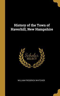 Read History of the Town of Haverhill, New Hampshire - William Frederick Whitcher file in ePub