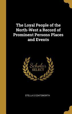 Read The Loyal People of the North-West a Record of Prominent Persons Places and Events - Stella S Coatsworth file in PDF