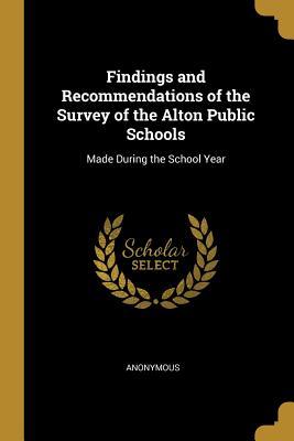 Read Online Findings and Recommendations of the Survey of the Alton Public Schools: Made During the School Year - Anonymous | PDF