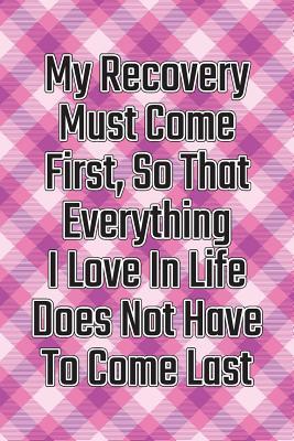 Read Online My Recovery Must Come First, So That Everything I Love in Life Does Not Have to Come Last: Daily Sobriety Journal for Addiction Recovery Alcoholics Anonymous, Narcotics Rehab, Living Sober Alcoholism, Working the 12 Steps & Traditions. 124 Pages. 6 X 9 - Worthyfashion | ePub