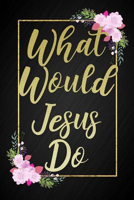 Read What Would Jesus Do?: Cute Floral Motivational Christian Journal Blank Lined Notebook Gift for Daughter, Gift for Mom, Gift for Dad, Gift for Granddaughter. -  file in PDF