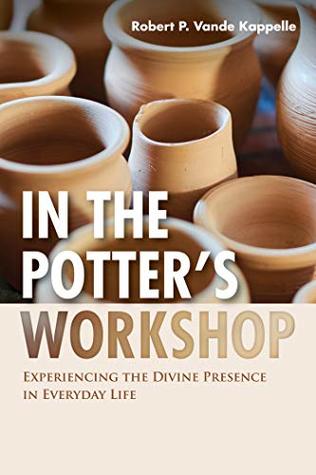 Read In the Potter’s Workshop: Experiencing the Divine Presence in Everyday Life - Robert P. Vande Kappelle file in ePub