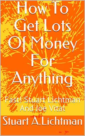 Download How To Get Lots Of Money For Anything: Fast! Stuart Lichtman And Joe Vital - Stuart A.Lichtman file in ePub