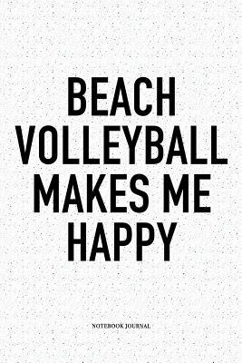 Read Online Beach Volleyball Makes Me Happy: A 6x9 Inch Matte Softcover Diary Notebook with 120 Blank Lined Pages and a Funny Gaming Sports Cover Slogan - Enrobed Volleyball Journals | ePub