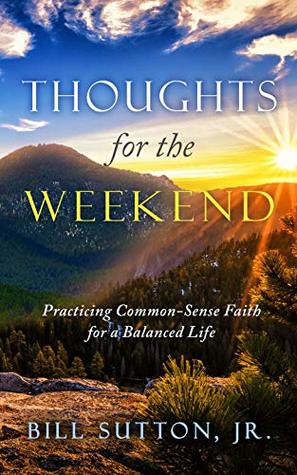 Read Thoughts for the Weekend: Practicing Common-Sense Faith for a Balanced Life - Bill Sutton Jr | PDF