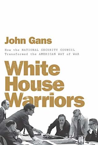 Full Download White House Warriors: How the National Security Council Transformed the American Way of War - John Gans | ePub
