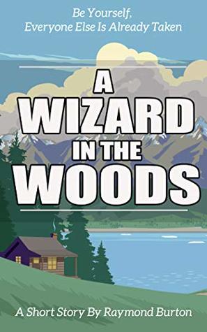 Full Download Be Yourself Everyone Else Is Already Taken: A Wizard In The Woods Short Story - Raymond Burton | ePub