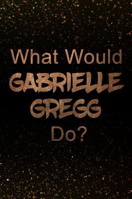 Read Online What Would Gabrielle Gregg Do?: Black and Gold Gabrielle Gregg Notebook Journal. Perfect for School, Writing Poetry, Use as a Diary, Gratitude Writing, Travel Journal or Dream Journal -  | PDF