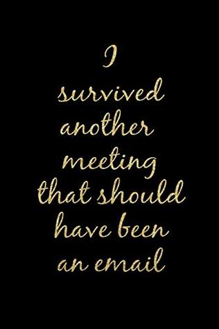Full Download I Survived Another Meeting That Should Have Been an Email: Black and Gold Funny Rude Slogan Homework Book Notepad Notebook Composition Jotter and Journal Diary Planner Gift -  file in PDF