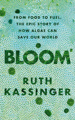 Full Download Bloom: From Food to Fuel, the Epic Story of How Algae Can Save Our World - Ruth Kassinger | PDF