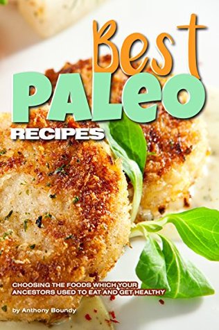 Full Download Best Paleo Recipes: Choosing the Foods Which Your Ancestors Used to Eat and Get Healthy - Anthony Boundy | ePub