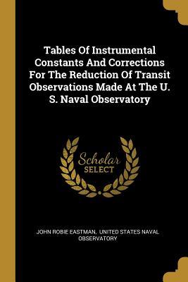 Download Tables Of Instrumental Constants And Corrections For The Reduction Of Transit Observations Made At The U. S. Naval Observatory - John Robie Eastman | ePub