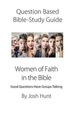Read Question-based Bible Study Guide -- Women of Faith in the Bible: Good Questions Have Groups Talking - Josh Hunt | ePub