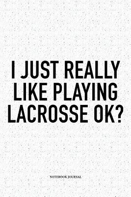Full Download I Just Really Like Playing Lacrosse Ok?: A 6x9 Inch Softcover Matte Diary Notebook With 120 Blank Lined Pages And A Funny Field Sports Fanatic Cover Slogan - Getthread Lacrosse Journals | PDF