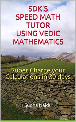 Read SDK's Speed Math Tutor using Vedic Mathematics: Super Charge your Calculations in 30 days - Sudha Naidu file in PDF