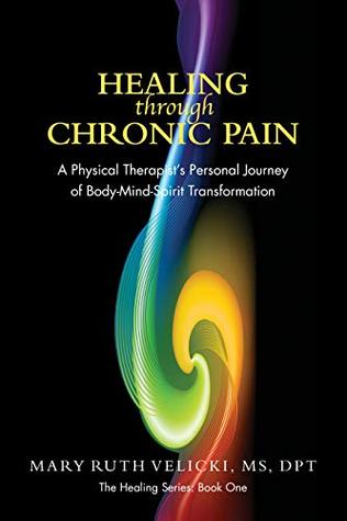 Download Healing Through Chronic Pain: A physical therapist's personal journey of body/mind/spirit transformation (The Healing Series Book 1) - Mary Ruth Velicki | PDF