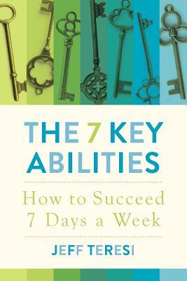 Read Online The 7 Key Abilities: How to Succeed 7 Days a Week - Jeff Teresi | PDF