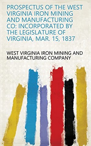 Full Download Prospectus of the West Virginia Iron Mining and Manufacturing Co: Incorporated by the Legislature of Virginia, Mar. 15, 1837 - West Virginia Iron Mining and Manufacturing Company file in ePub