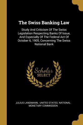 Full Download The Swiss Banking Law: Study And Criticism Of The Swiss Legislation Respecting Banks Of Issue, And Especially Of The Federal Act Of October 6, 1905, Concerning The Swiss National Bank - Julius Landmann file in PDF