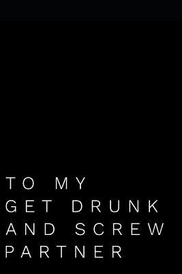 Read Online To My Get Drunk And Screw Partner: 110-Page Blank Journal Birthday Gag Gift Better Than A Card -  | ePub