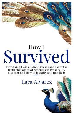 Read How I Survived: Everything I wish I knew 5 years ago about the truth and myths of Narcissistic Personality disorder and How to identify and Handle it - LARA ALVAREZ | PDF